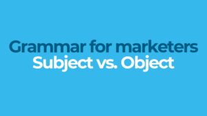 Grammar for marketers: Subject vs Object